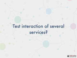 Test interaction of several
services?
 
