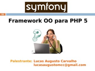 51



     Framework OO para PHP 5




     Palestrante: Lucas Augusto Carvalho
                  lucasaugustomcc@gmail.com
 