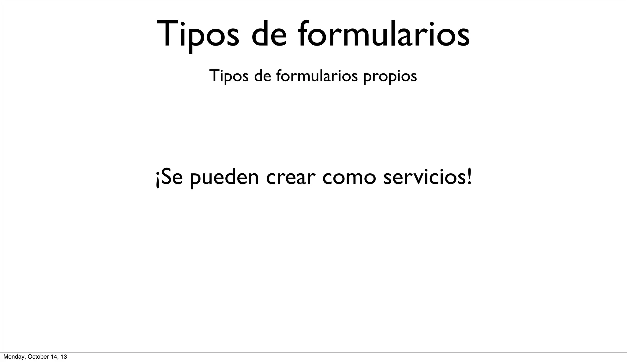 Tipos de formularios
Tipos de formularios propios

¡Se pueden crear como servicios!

Monday, October 14, 13

 