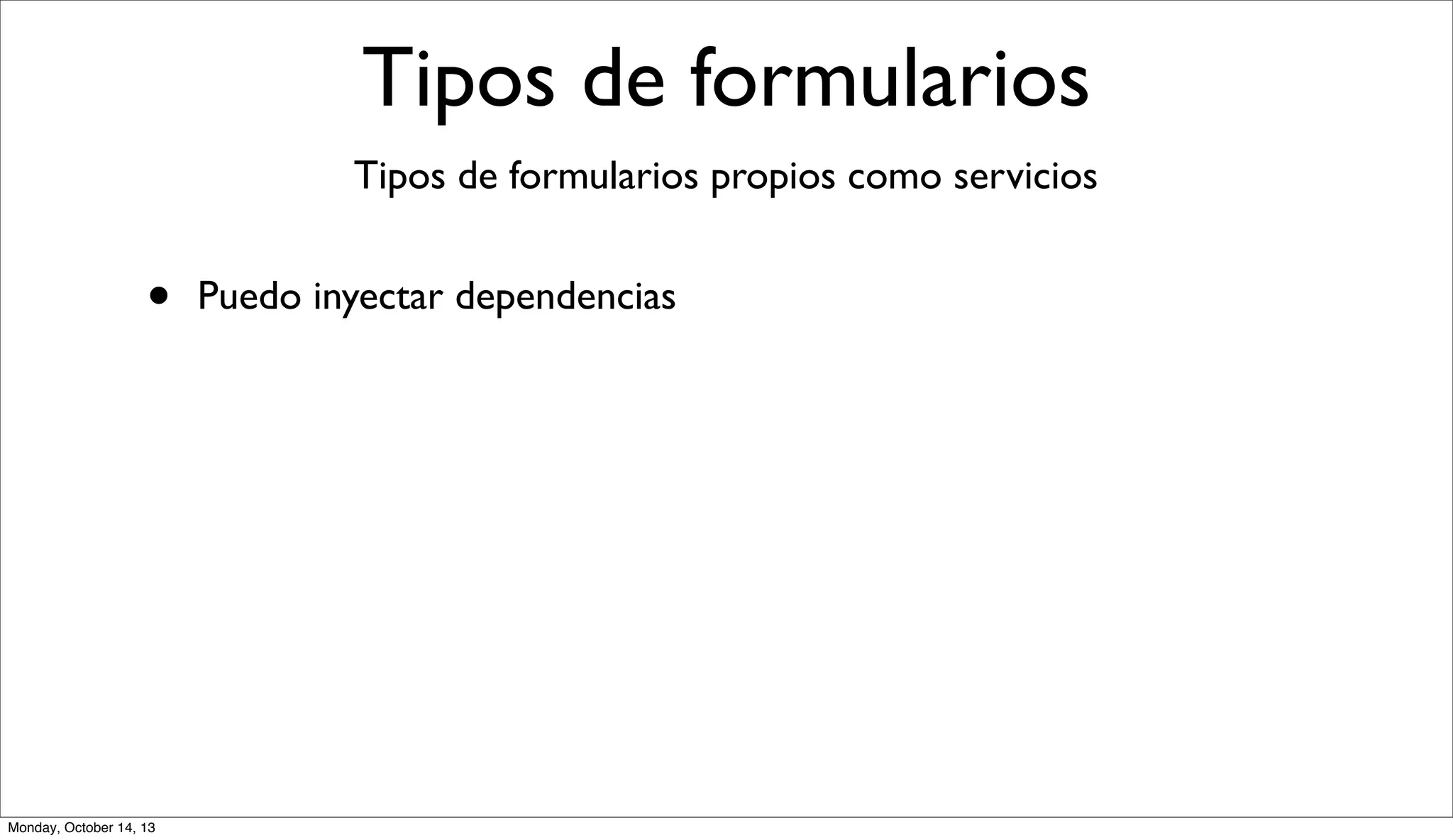Tipos de formularios
Tipos de formularios propios como servicios

•

Monday, October 14, 13

Puedo inyectar dependencias

 