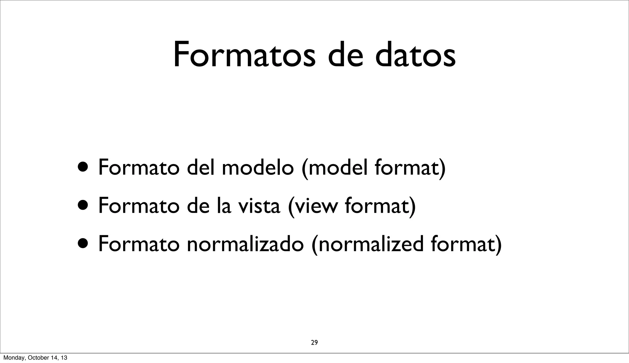 Formatos de datos

• Formato del modelo (model format)
• Formato de la vista (view format)
• Formato normalizado (normalized format)
29
Monday, October 14, 13

 