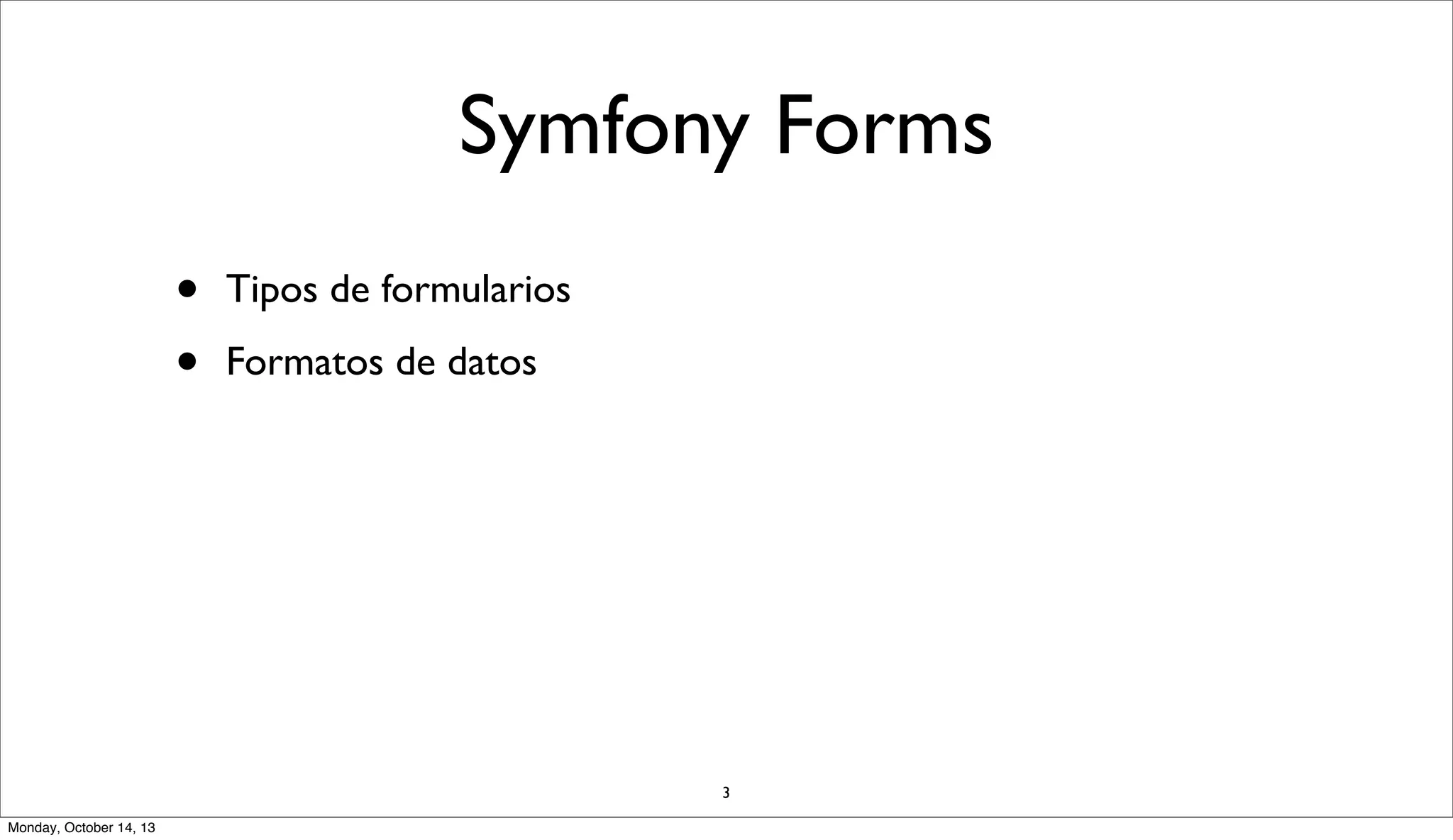 Symfony Forms
•
•

Tipos de formularios
Formatos de datos

3
Monday, October 14, 13

 