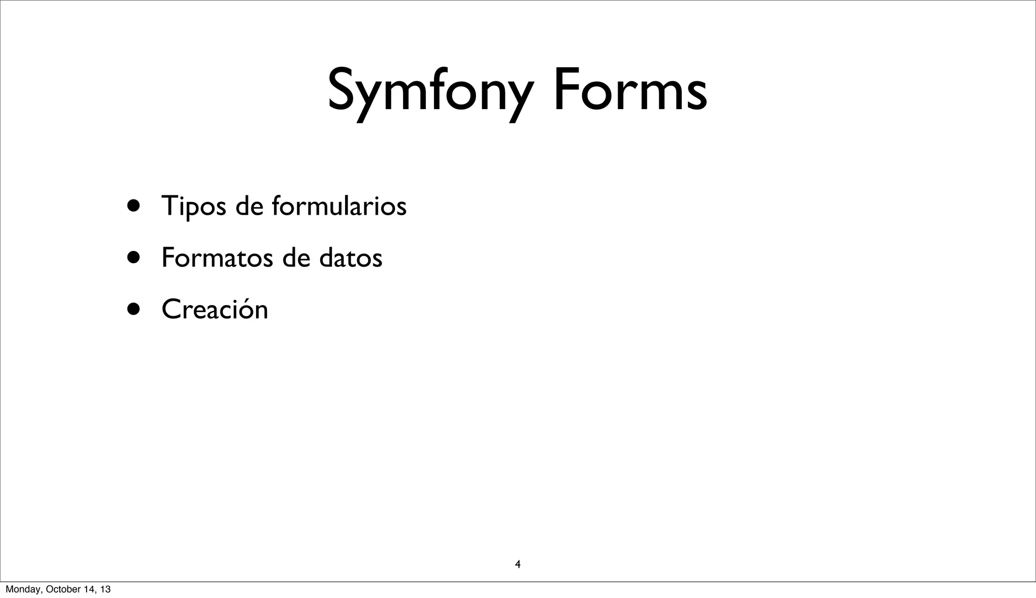 Symfony Forms
•
•
•

Tipos de formularios
Formatos de datos
Creación

4
Monday, October 14, 13

 