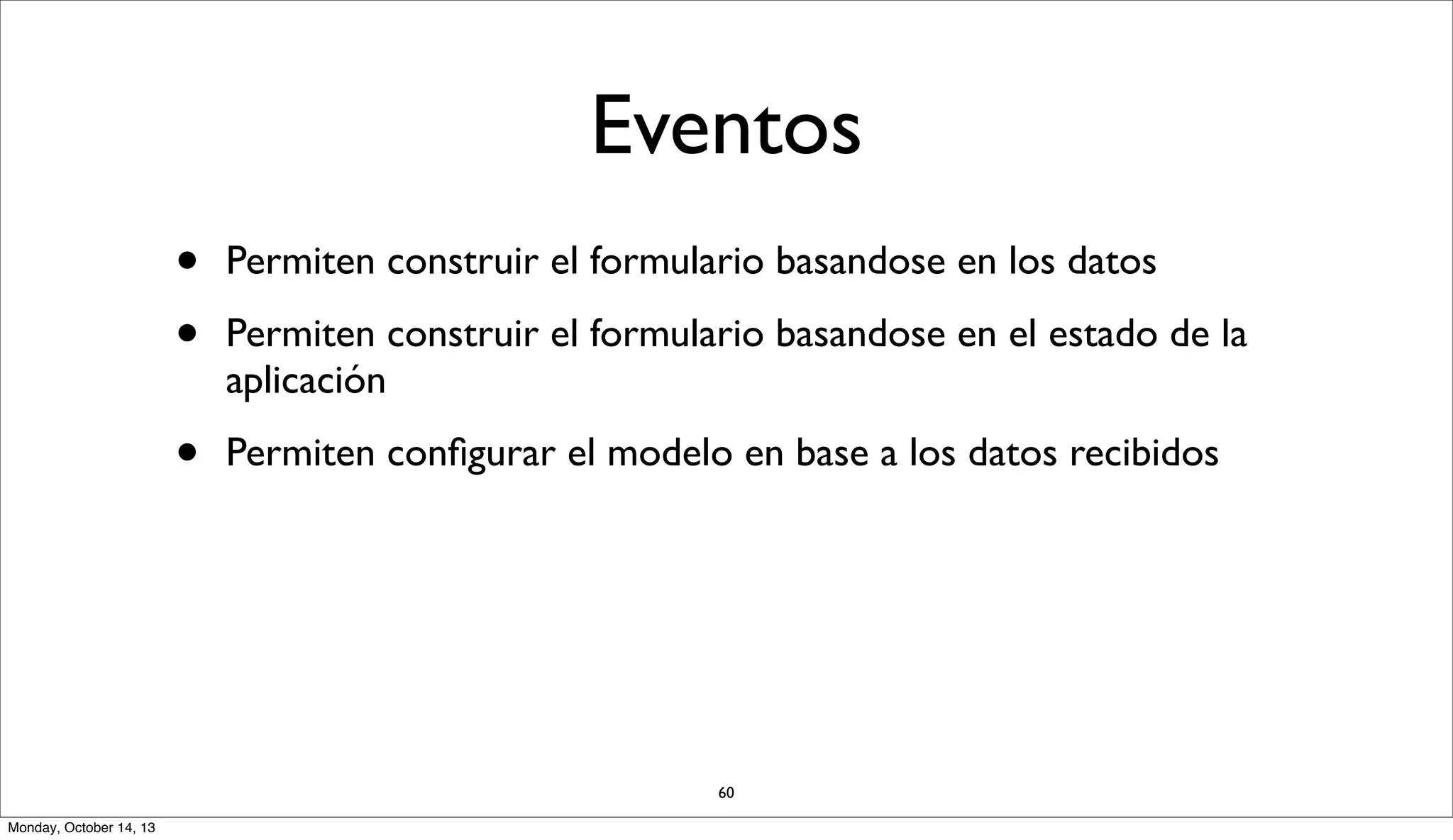 Eventos
•
•

Permiten construir el formulario basandose en los datos

•

Permiten conﬁgurar el modelo en base a los datos recibidos

Permiten construir el formulario basandose en el estado de la
aplicación

60
Monday, October 14, 13

 