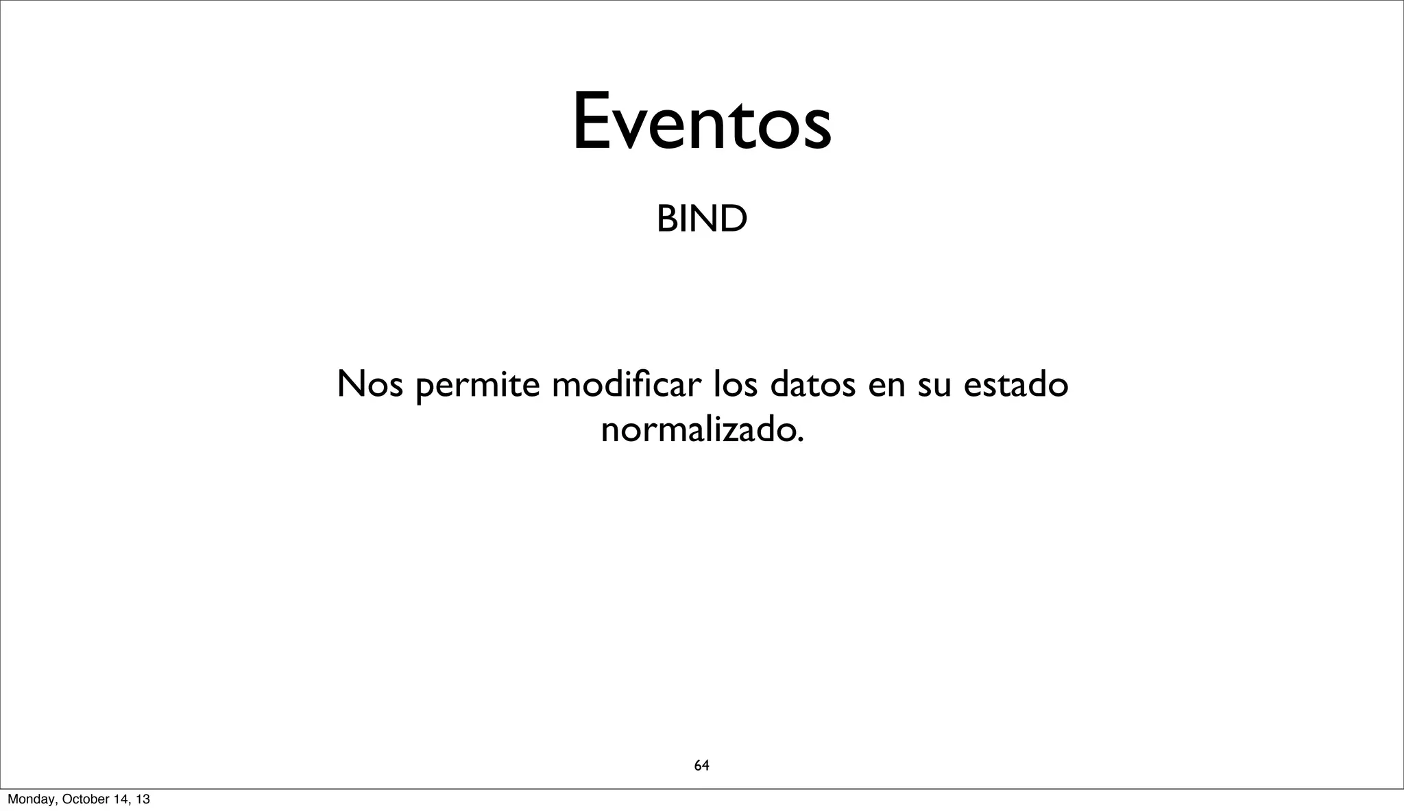 Eventos
BIND

Nos permite modiﬁcar los datos en su estado
normalizado.

64
Monday, October 14, 13

 