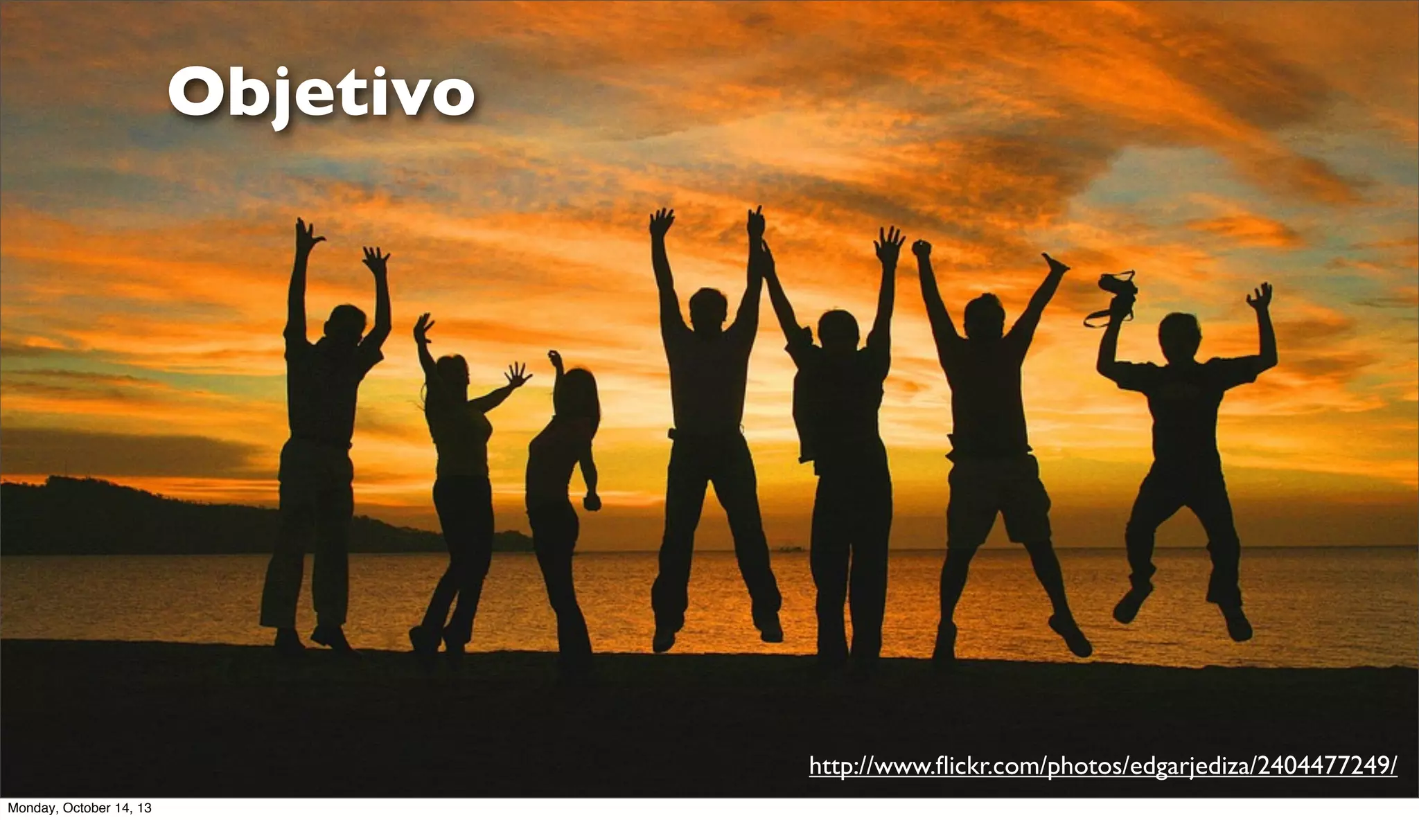 Objetivo

http://www.ﬂickr.com/photos/edgarjediza/2404477249/
Monday, October 14, 13

 