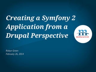 Creating a Symfony 2
Application from a
Drupal Perspective
Robyn Green
February 26, 2014

 