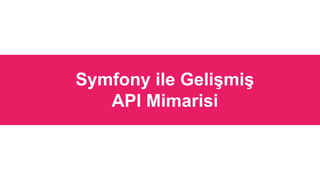Symfony ile Gelişmiş
API Mimarisi
 