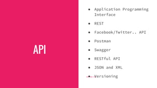 API
● Application Programming
Interface
● REST
● Facebook/Twitter.. API
● Postman
● Swagger
● RESTful API
● JSON and XML
● Versioning
 