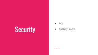 Security
● ACL
● ApiKey Auth
 
