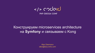 Конструируем microservices architecture
на Symfony и связываем с Kong
Alex Deemann
alex@lazy-ants.com
 