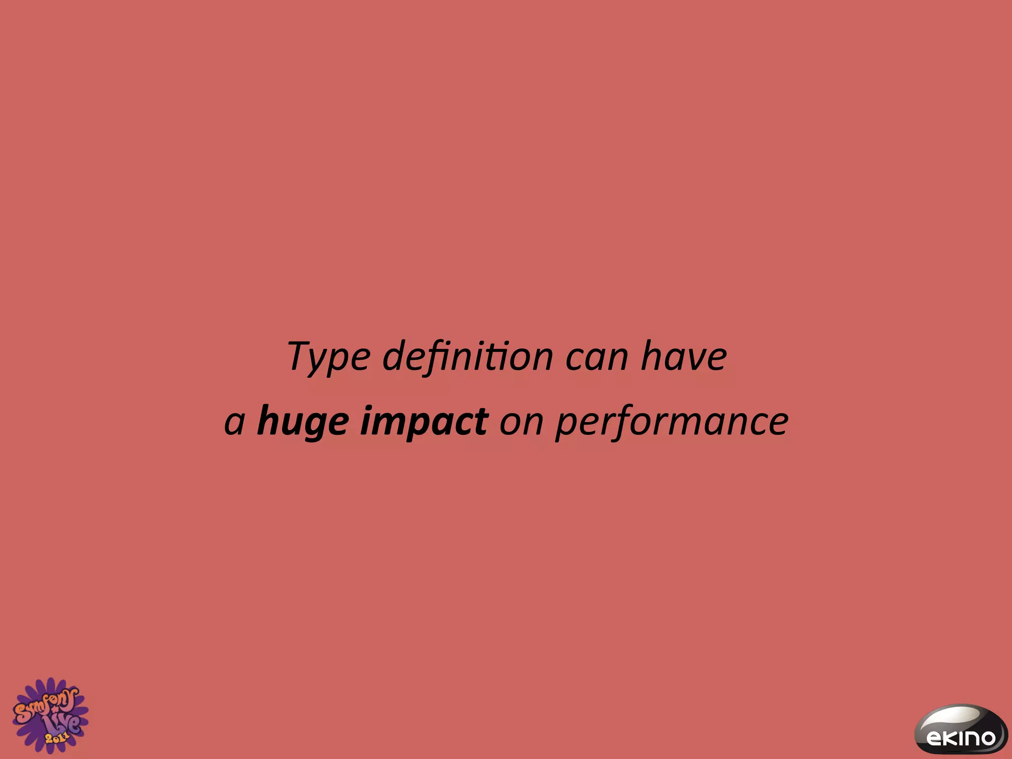 Type	
  deﬁni@on	
  can	
  have	
  	
  
a	
  huge	
  impact	
  on	
  performance	
  
 