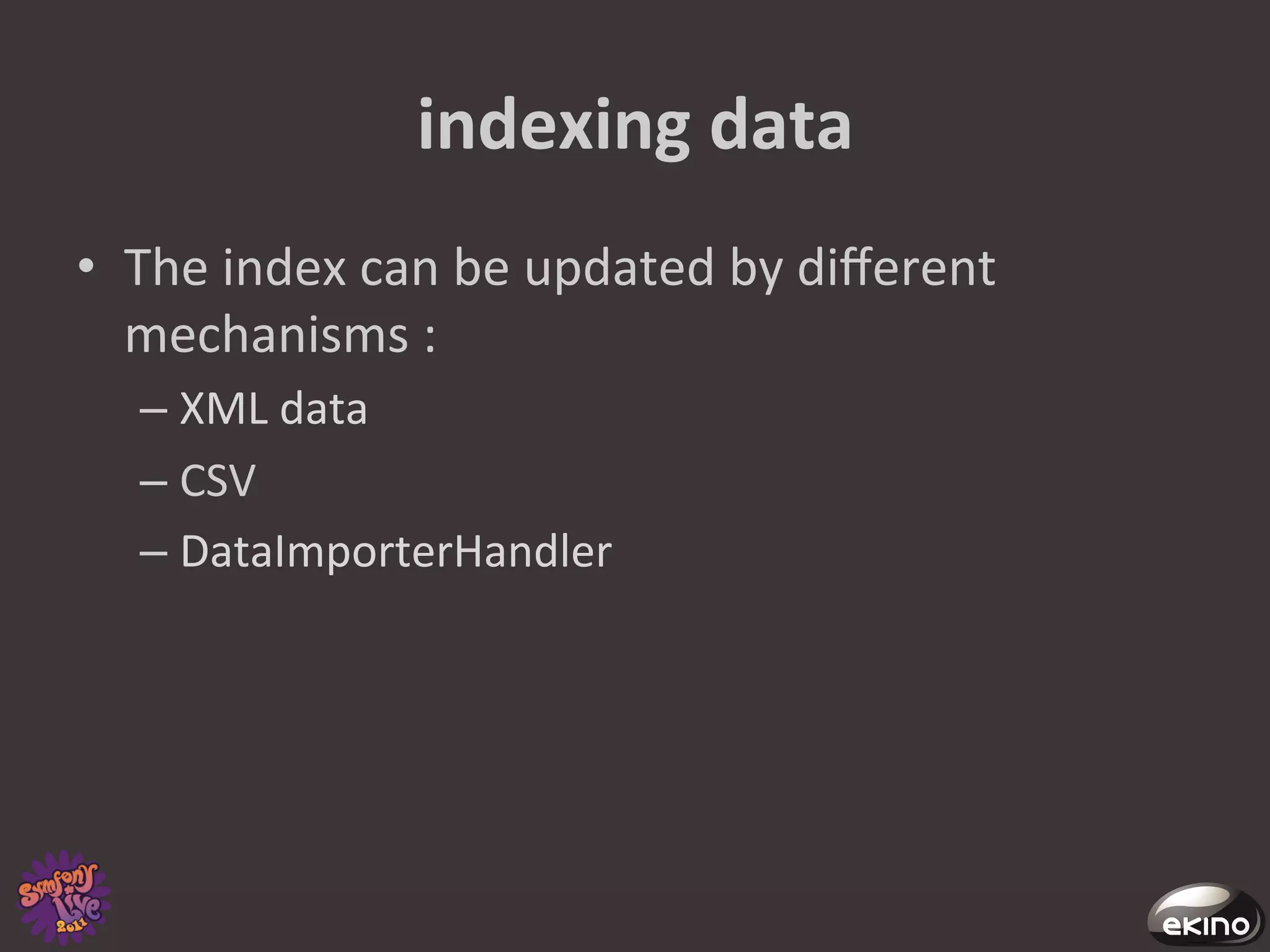 indexing	
  data	
  
•  The	
  index	
  can	
  be	
  updated	
  by	
  diﬀerent	
  
   mechanisms	
  :	
  
    –  XML	
  data 	
  	
  
    –  CSV	
  
    –  DataImporterHandler	
  
 