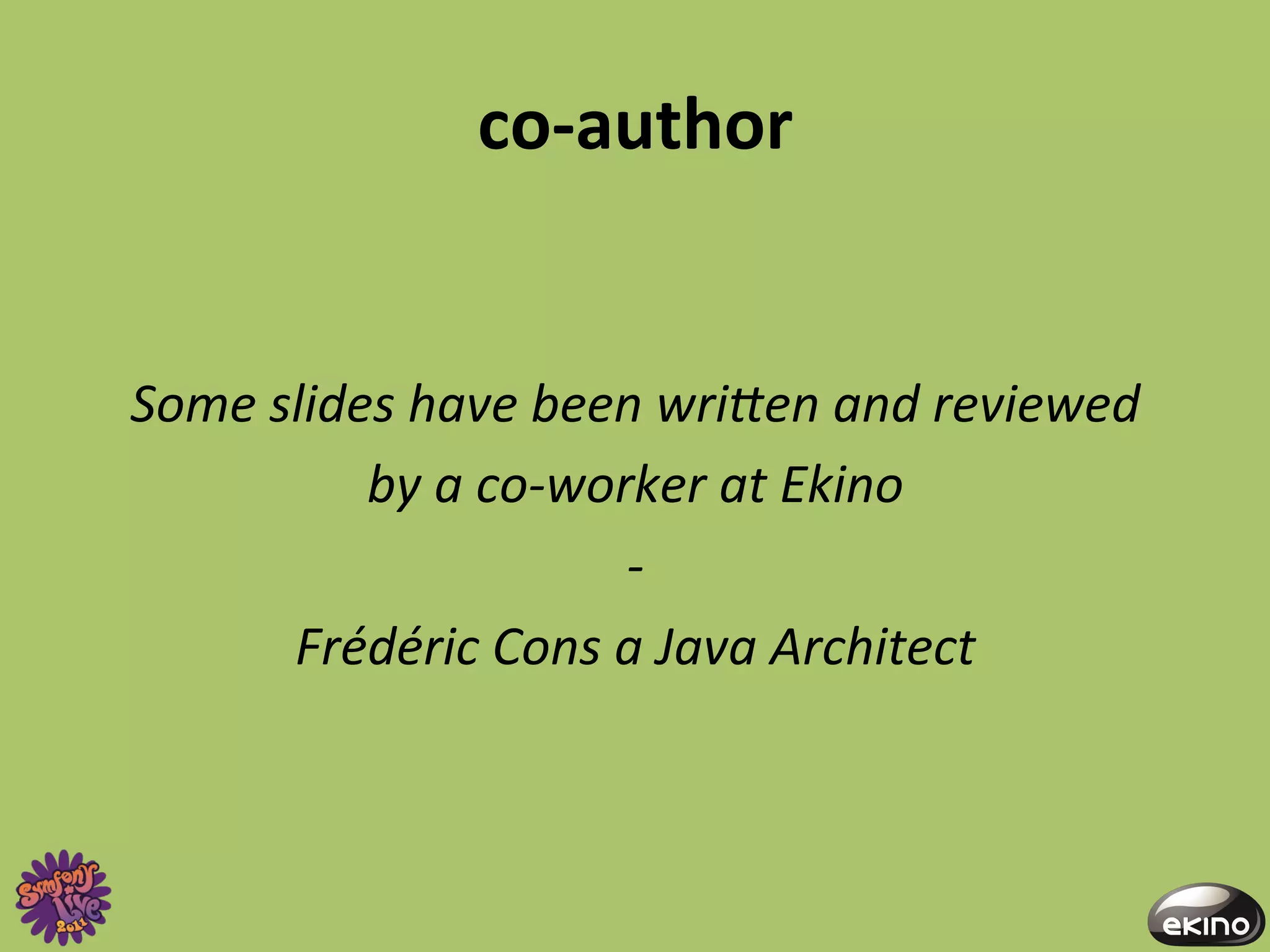 co-­‐author	
  


Some	
  slides	
  have	
  been	
  wri1en	
  and	
  reviewed	
  	
  
             by	
  a	
  co-­‐worker	
  at	
  Ekino	
  	
  
                                -­‐	
  
         Frédéric	
  Cons	
  a	
  Java	
  Architect	
  
 