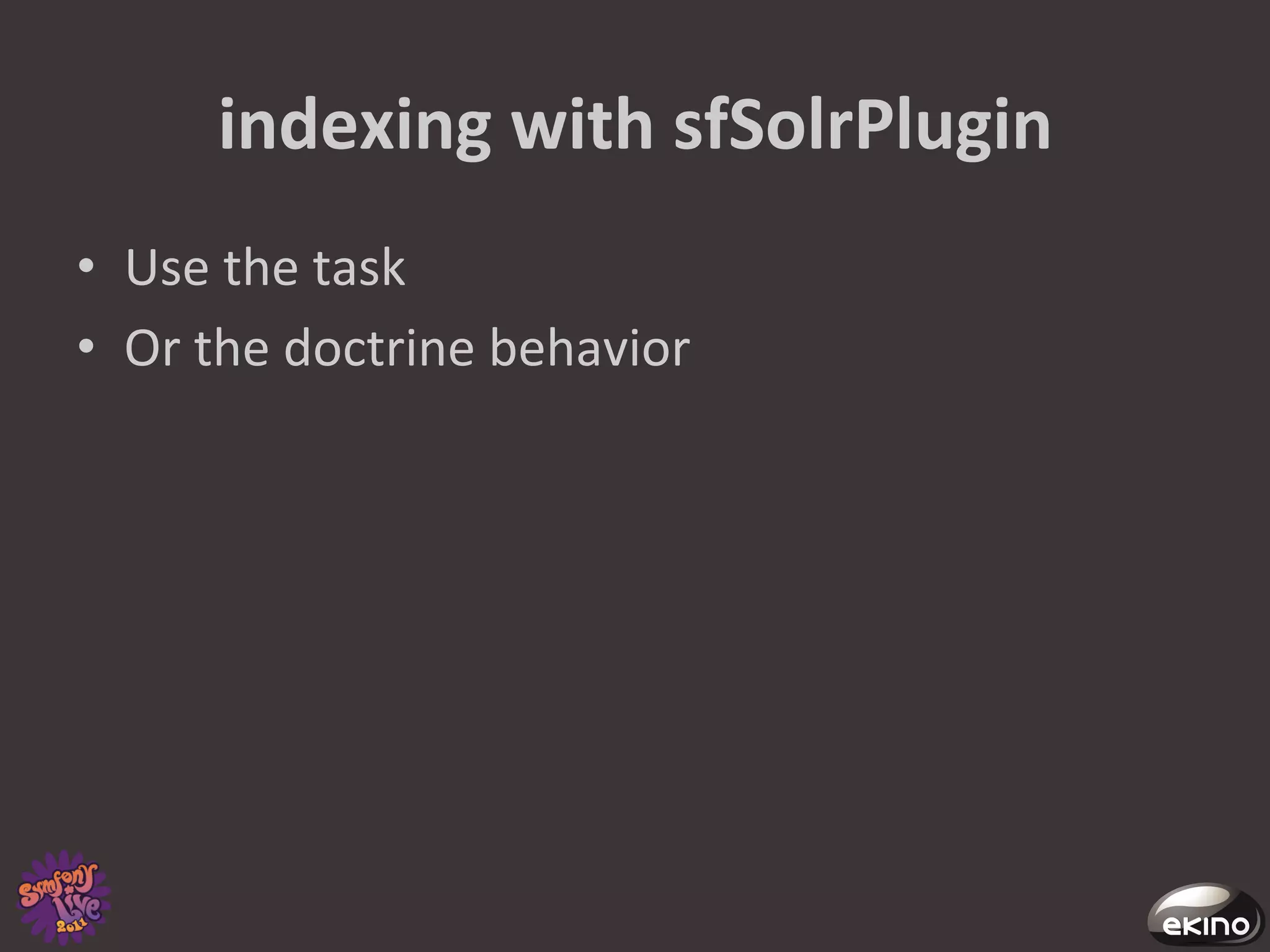 indexing	
  with	
  sfSolrPlugin	
  
•  Use	
  the	
  task	
  
•  Or	
  the	
  doctrine	
  behavior	
  
 