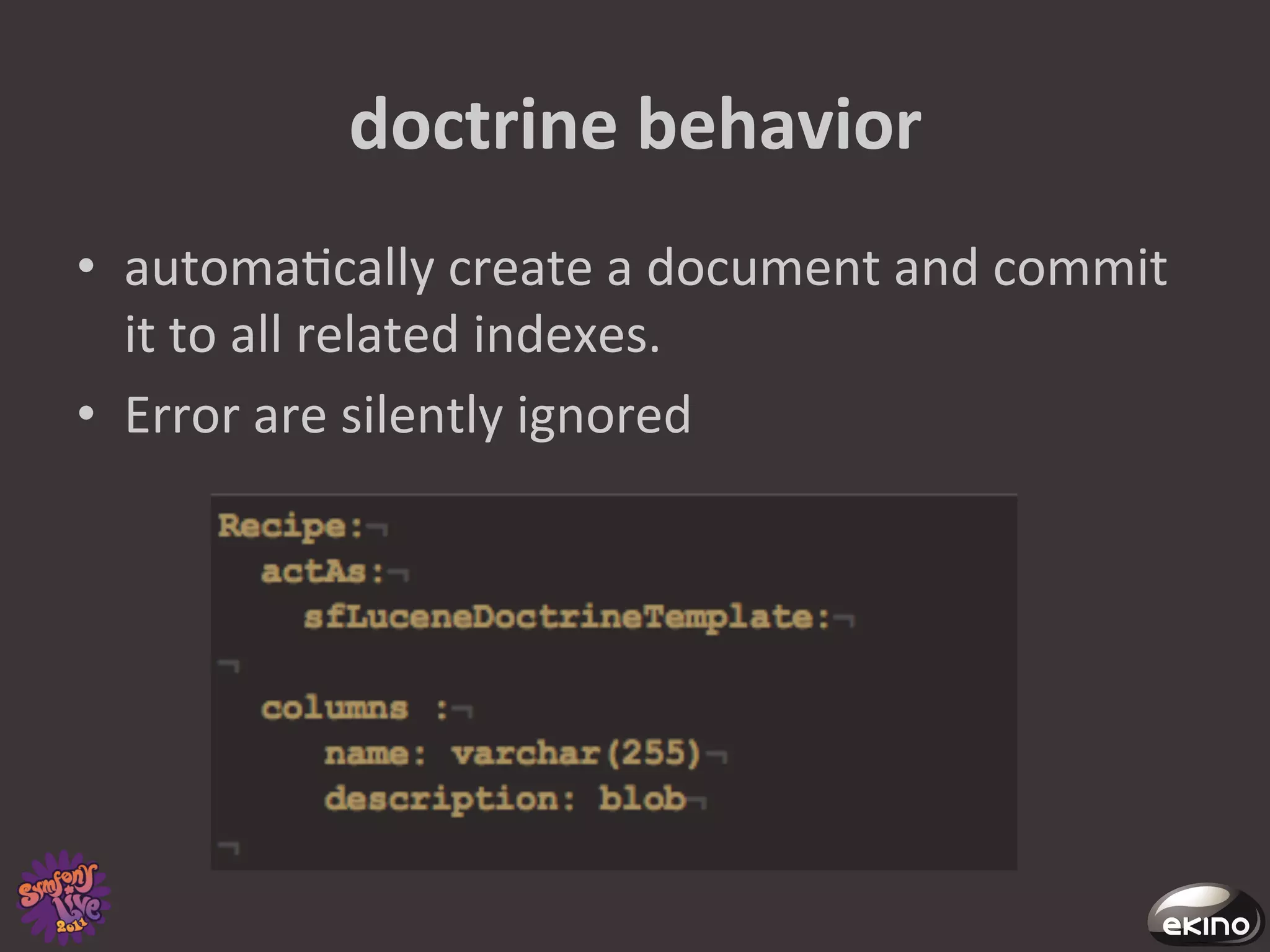 doctrine	
  behavior	
  
•  automa8cally	
  create	
  a	
  document	
  and	
  commit	
  
   it	
  to	
  all	
  related	
  indexes.	
  
•  Error	
  are	
  silently	
  ignored	
  
 
