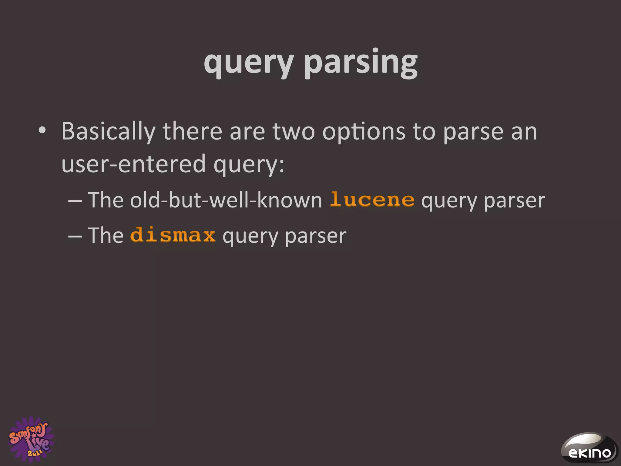 query	
  parsing	
  
•  Basically	
  there	
  are	
  two	
  op8ons	
  to	
  parse	
  an	
  
   user-­‐entered	
  query:	
  	
  
       –  The	
  old-­‐but-­‐well-­‐known	
         query	
  parser	
  	
  
       –  The	
               query	
  parser	
  
	
  
 