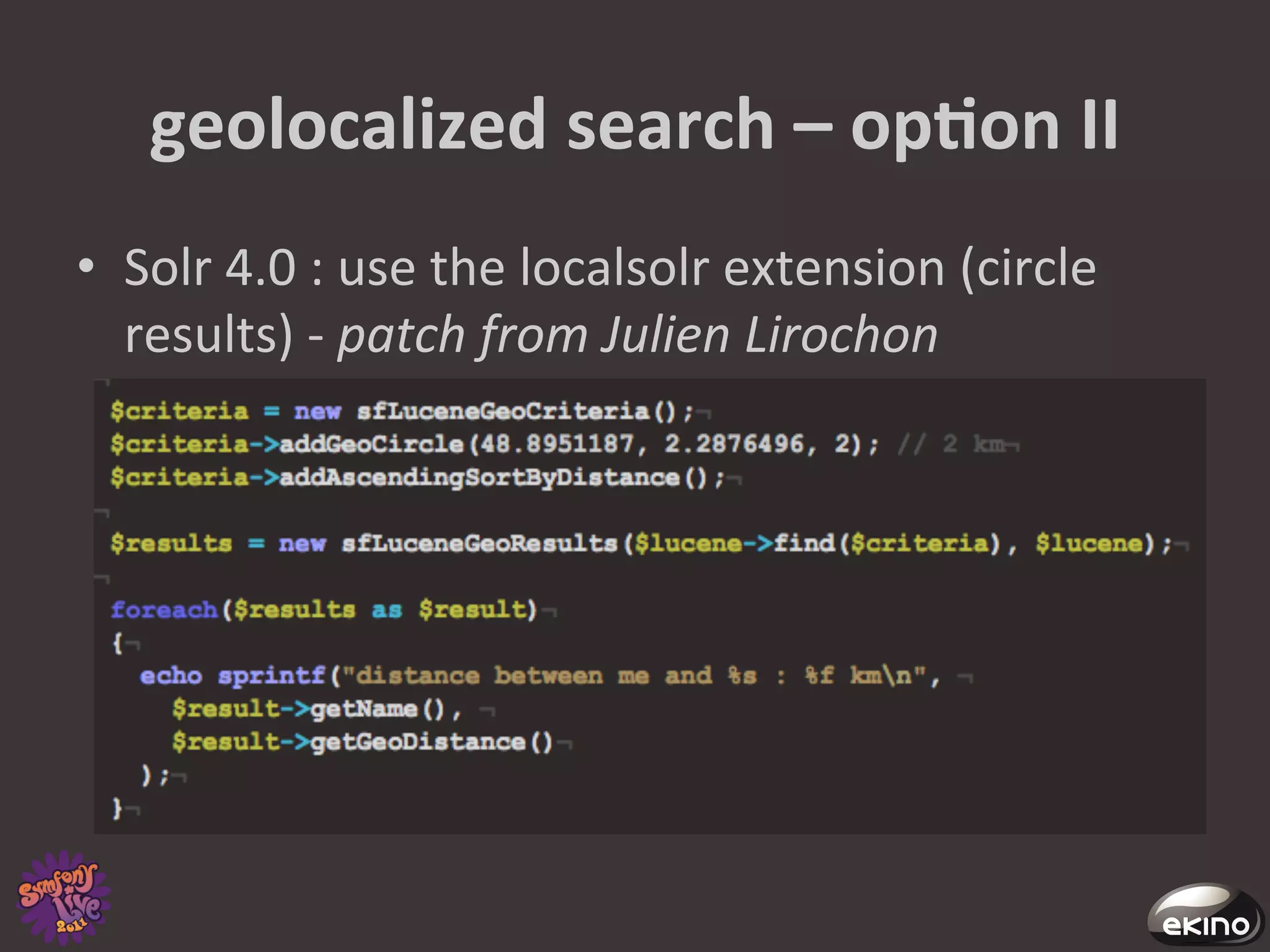 geolocalized	
  search	
  –	
  opNon	
  II	
  
•  Solr	
  4.0	
  :	
  use	
  the	
  localsolr	
  extension	
  (circle	
  
   results)	
  -­‐	
  patch	
  from	
  Julien	
  Lirochon	
  
 