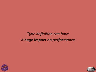 Type	
  deﬁni@on	
  can	
  have	
  	
  
a	
  huge	
  impact	
  on	
  performance	
  
 