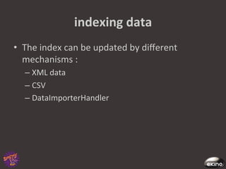 indexing	
  data	
  
•  The	
  index	
  can	
  be	
  updated	
  by	
  diﬀerent	
  
   mechanisms	
  :	
  
    –  XML	
  data 	
  	
  
    –  CSV	
  
    –  DataImporterHandler	
  
 