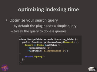 opNmizing	
  indexing	
  Nme	
  
•  Op8mize	
  your	
  search	
  query	
  
   –  by	
  default	
  the	
  plugin	
  uses	
  a	
  simple	
  query	
  
   –  tweak	
  the	
  query	
  to	
  do	
  less	
  queries	
  	
  
 