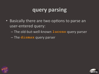 query	
  parsing	
  
•  Basically	
  there	
  are	
  two	
  op8ons	
  to	
  parse	
  an	
  
   user-­‐entered	
  query:	
  	
  
       –  The	
  old-­‐but-­‐well-­‐known	
         query	
  parser	
  	
  
       –  The	
               query	
  parser	
  
	
  
 