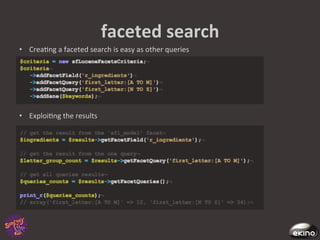 faceted	
  search	
  
•  Crea8ng	
  a	
  faceted	
  search	
  is	
  easy	
  as	
  other	
  queries	
  




•  Exploi8ng	
  the	
  results	
  
 