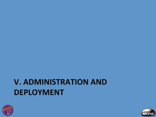 V.	
  ADMINISTRATION	
  AND	
  
DEPLOYMENT	
  
 