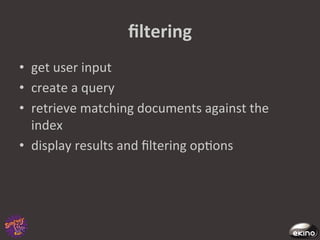 ﬁltering	
  
•  get	
  user	
  input	
  
•  create	
  a	
  query	
  
•  retrieve	
  matching	
  documents	
  against	
  the	
  
   index	
  
•  display	
  results	
  and	
  ﬁltering	
  op8ons	
  
 