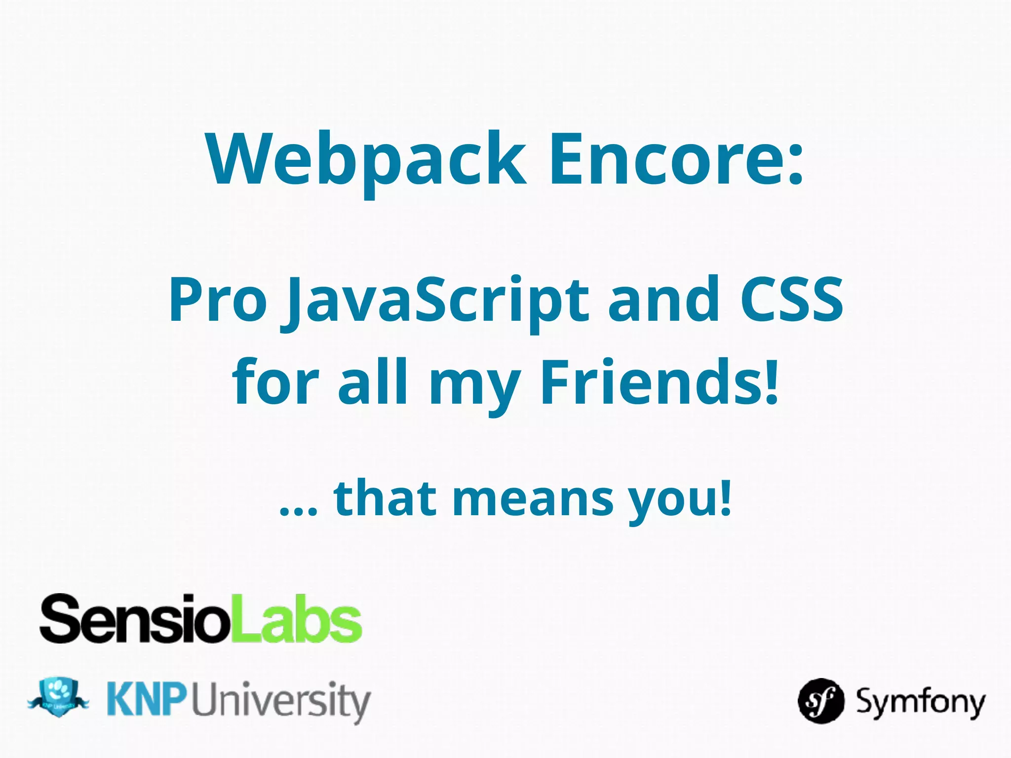 Webpack Encore:
Pro JavaScript and CSS
for all my Friends!
… that means you!
 