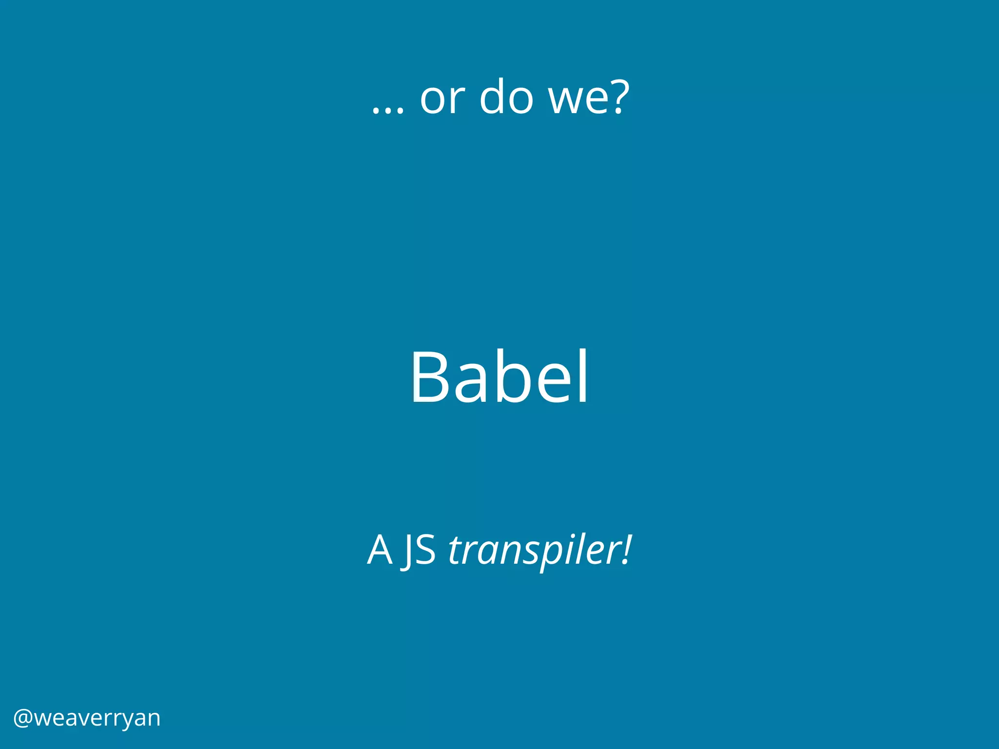 @weaverryan
Babel
… or do we?
A JS transpiler!
 
