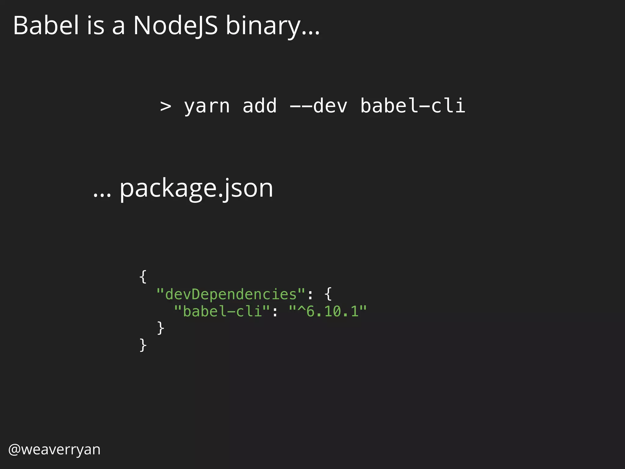 { 
"devDependencies": { 
"babel-cli": "^6.10.1" 
} 
}
Babel is a NodeJS binary…
… package.json
> yarn add --dev babel-cli
@weaverryan
 