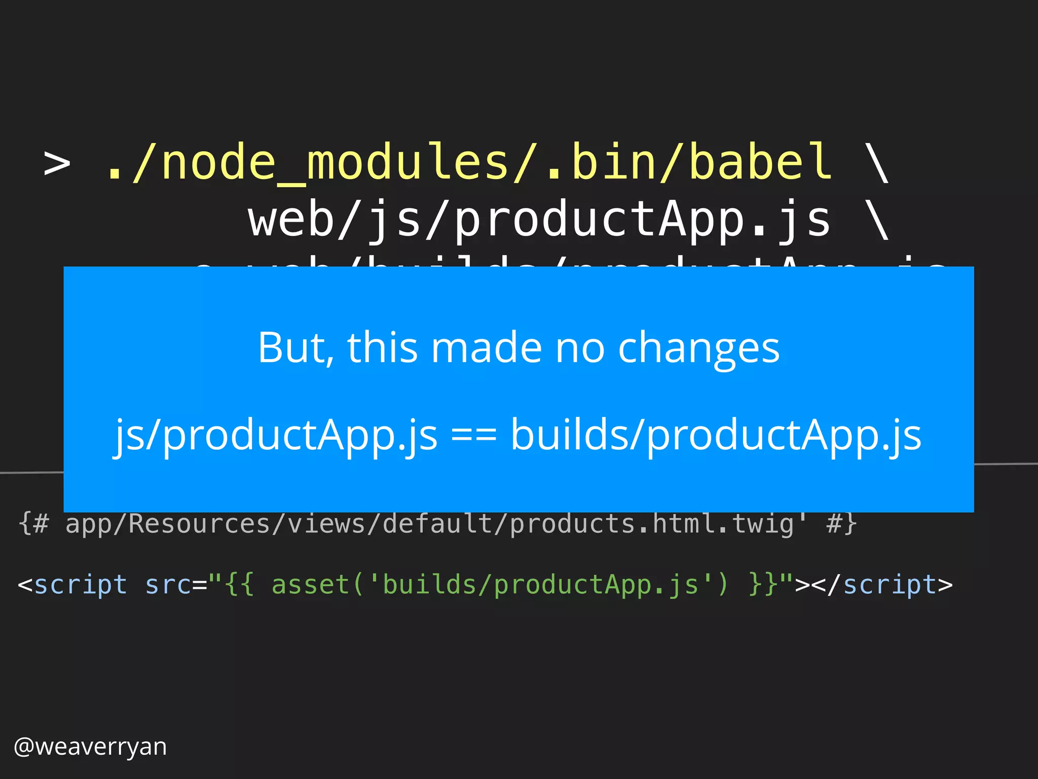 > ./node_modules/.bin/babel 
web/js/productApp.js 
-o web/builds/productApp.js
{# app/Resources/views/default/products.html.twig' #}
<script src="{{ asset('builds/productApp.js') }}"></script>
But, this made no changes
js/productApp.js == builds/productApp.js
@weaverryan
 