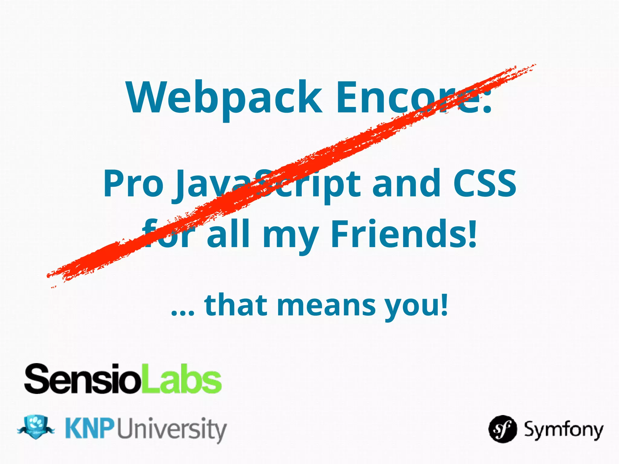 … that means you!
Webpack Encore:
Pro JavaScript and CSS
for all my Friends!
 