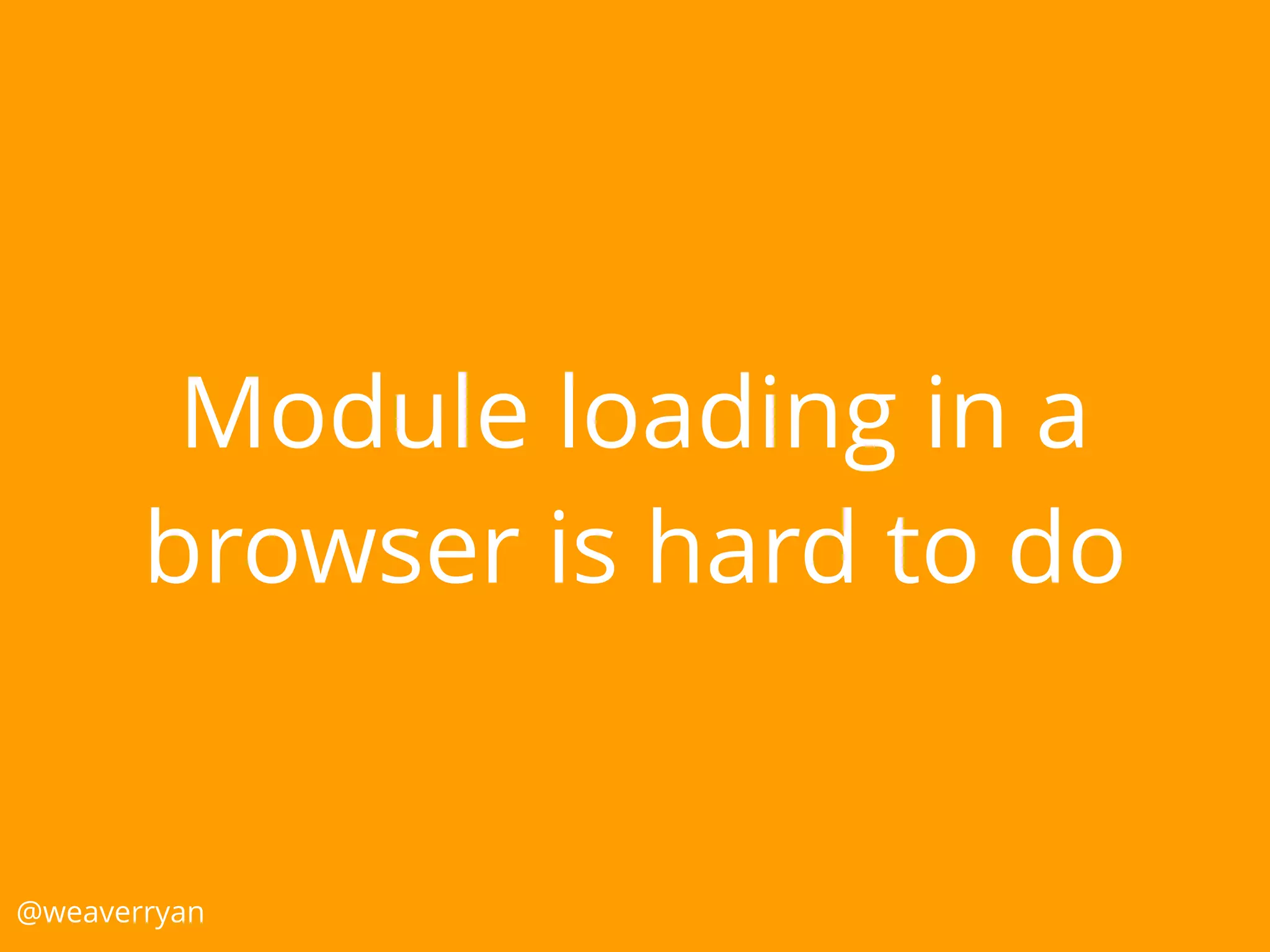 Module loading in a
browser is hard to do
@weaverryan
 