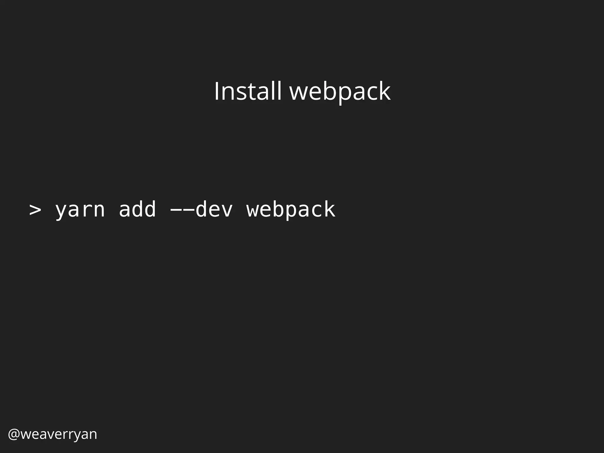 Install webpack
> yarn add --dev webpack
@weaverryan
 
