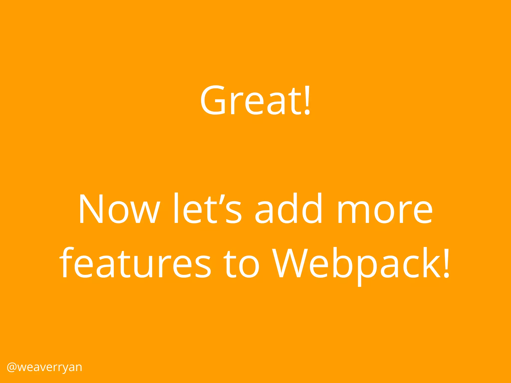 Great!
Now let’s add more
features to Webpack!
@weaverryan
 