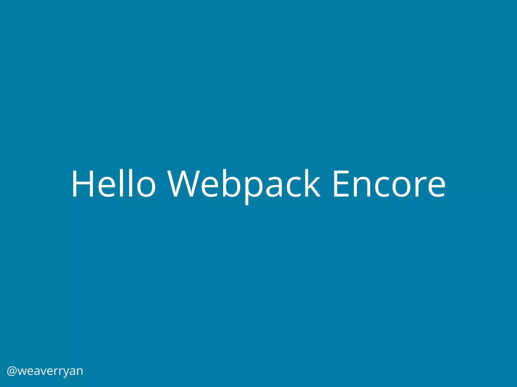 @weaverryan
Hello Webpack Encore
 