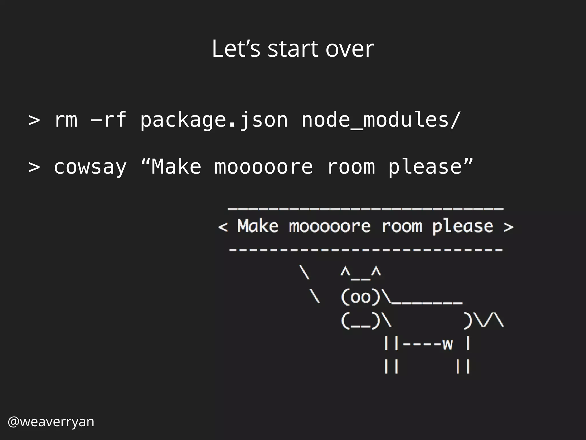 Let’s start over
> rm -rf package.json node_modules/
> cowsay “Make mooooore room please”
@weaverryan
 
