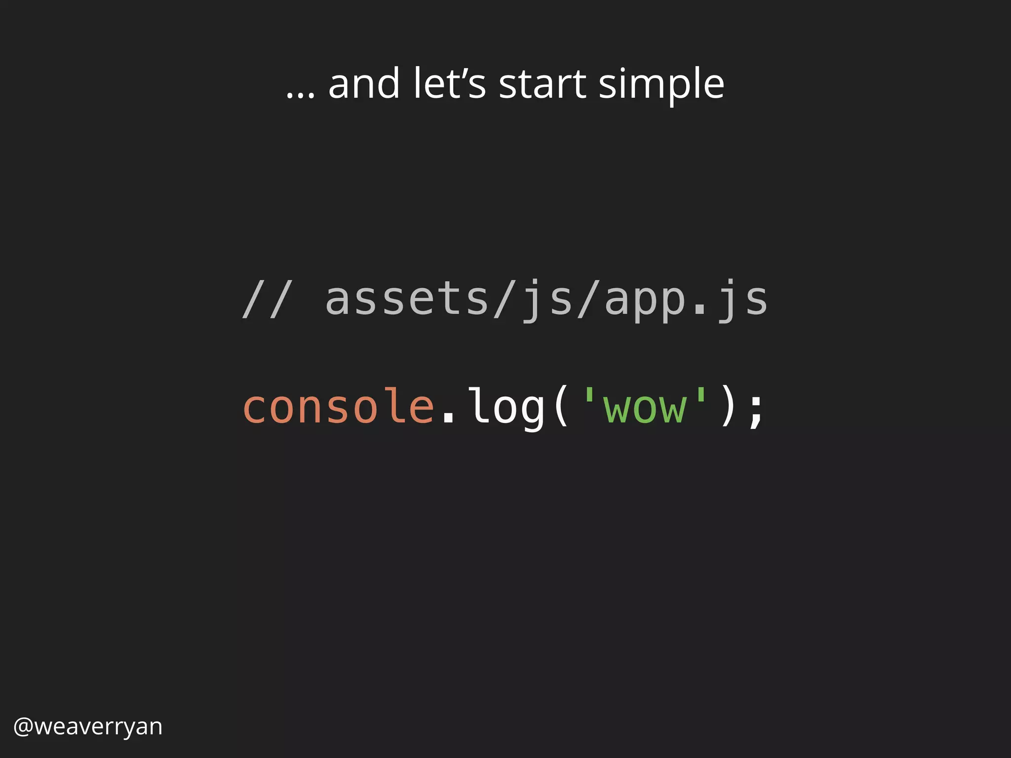 @weaverryan
… and let’s start simple
// assets/js/app.js
 
console.log('wow'); 
 