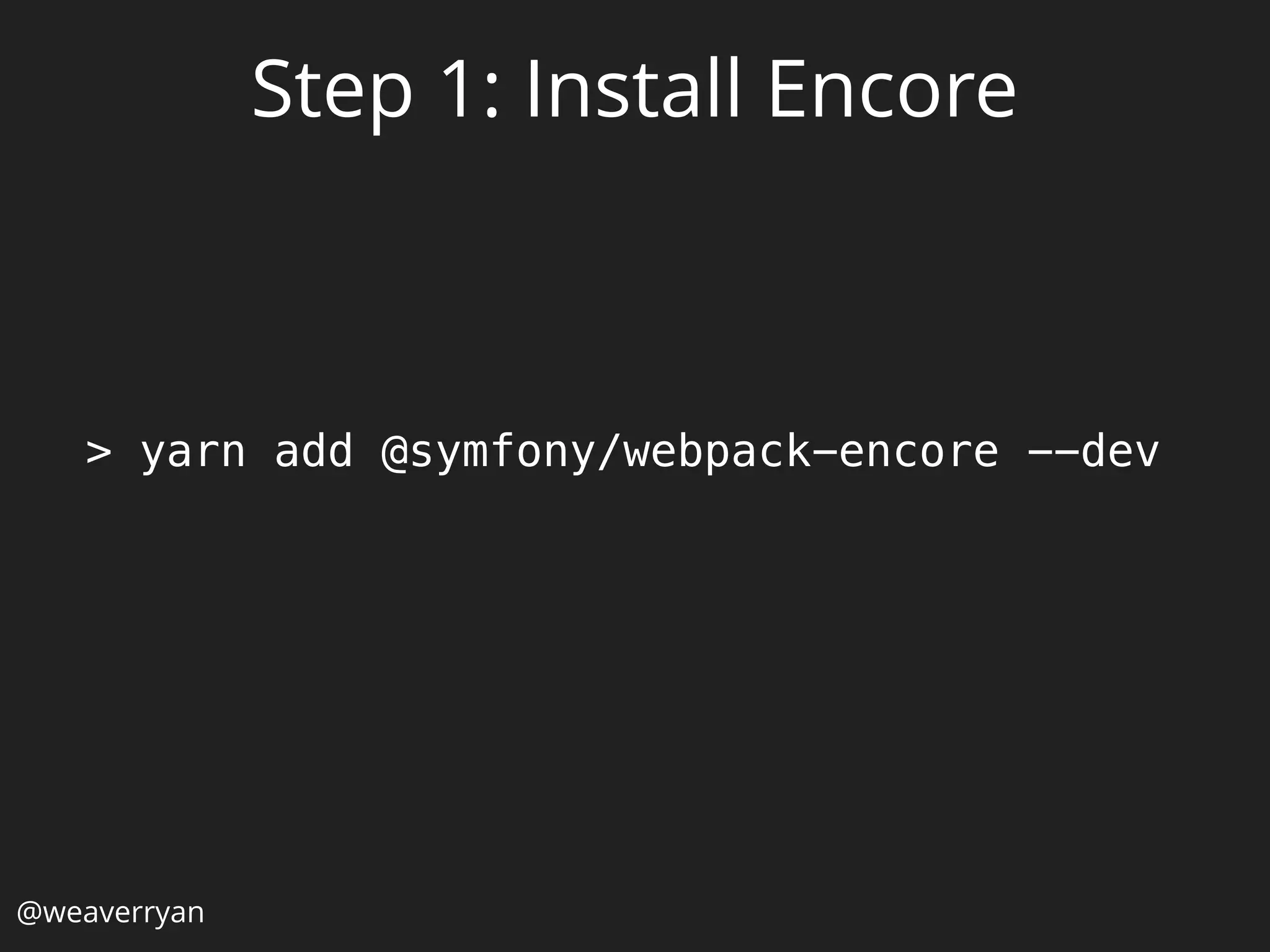 > yarn add @symfony/webpack-encore --dev
@weaverryan
Step 1: Install Encore
 