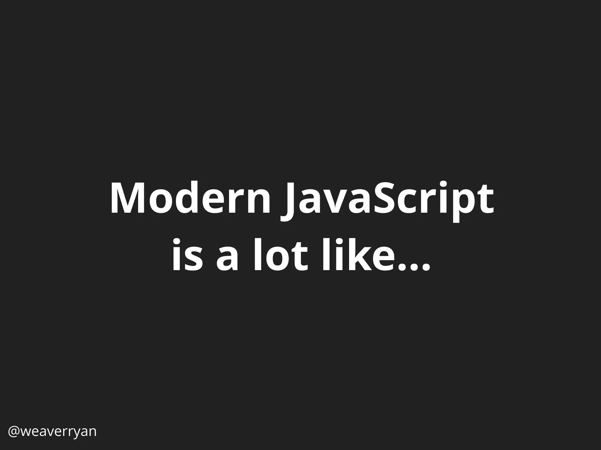 Modern JavaScript
is a lot like…
@weaverryan
 