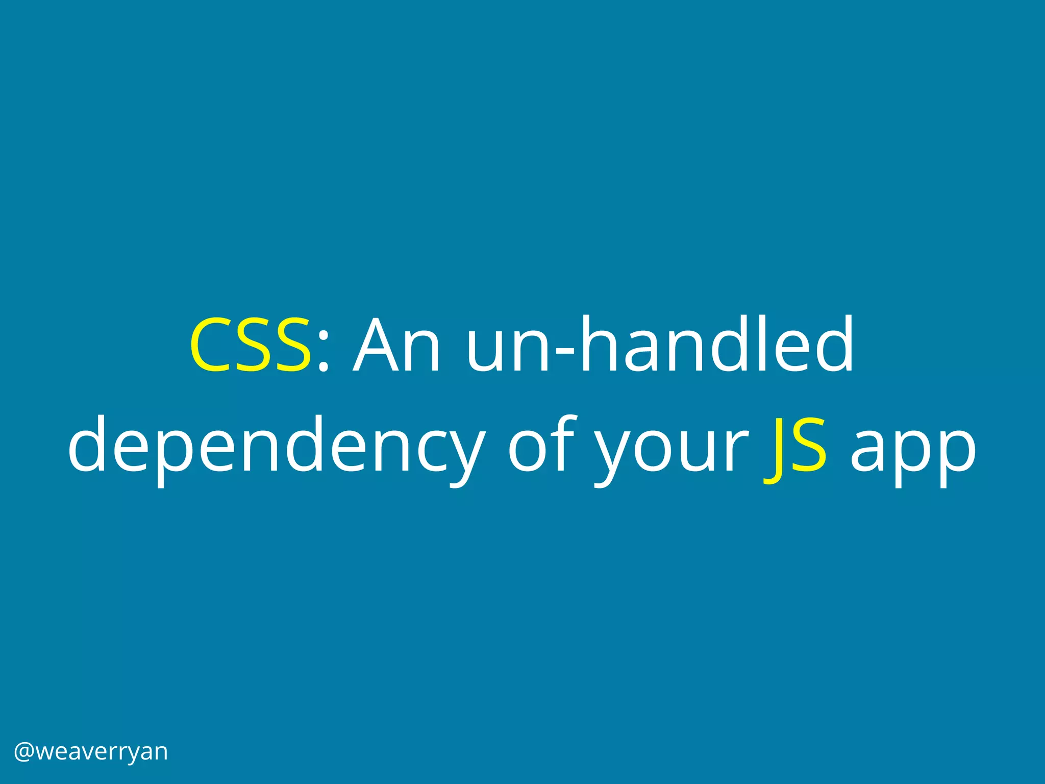 @weaverryan
CSS: An un-handled
dependency of your JS app
 