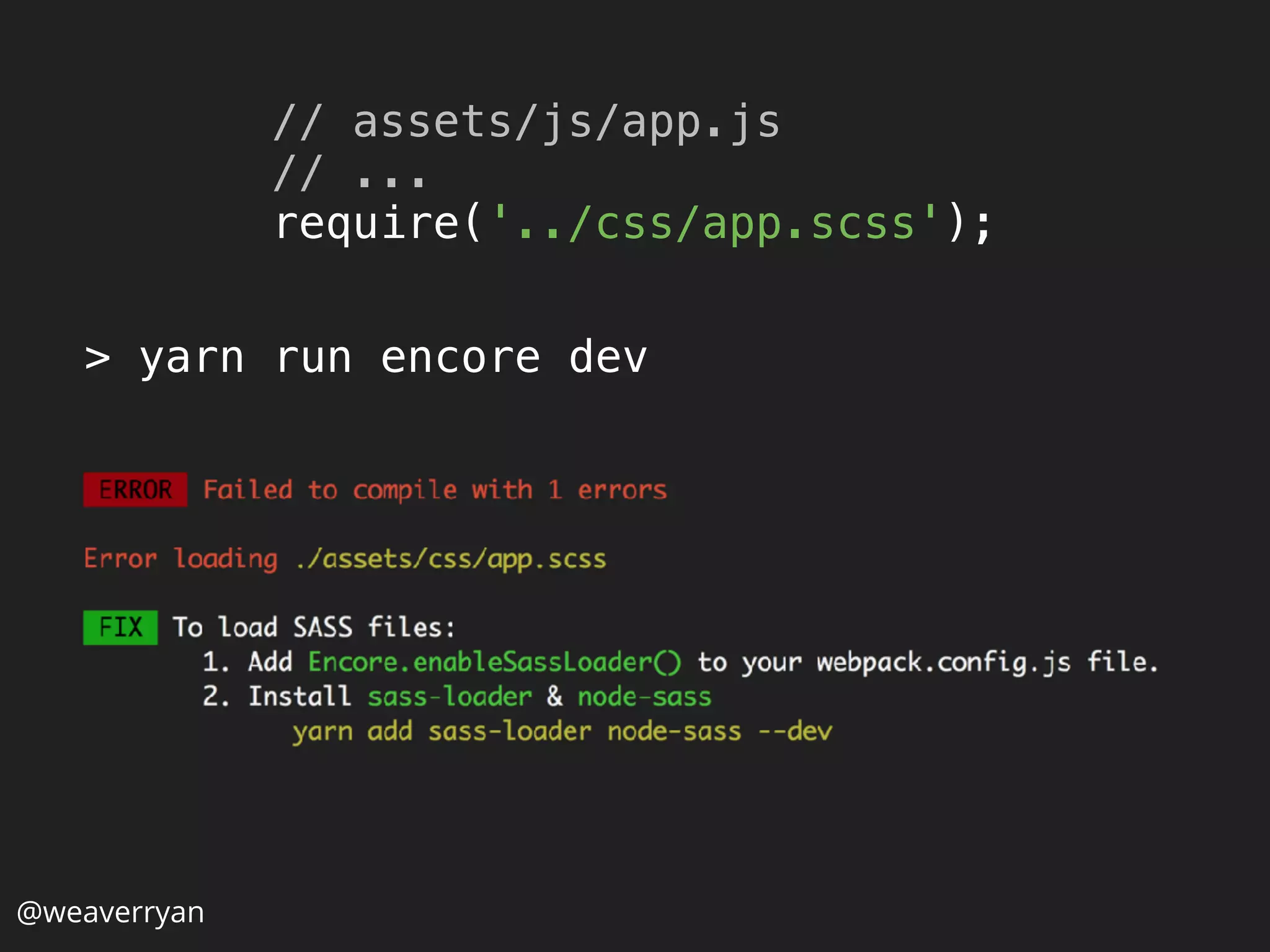 @weaverryan
> yarn run encore dev
// assets/js/app.js 
// ... 
require('../css/app.scss');
 