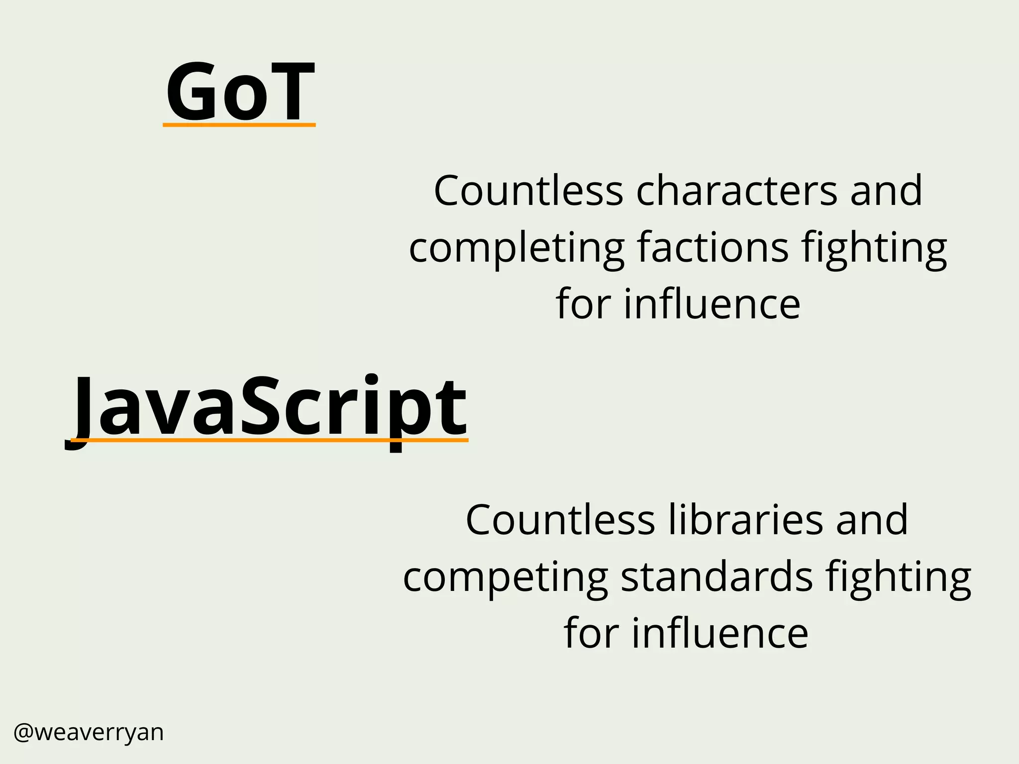 JavaScript
@weaverryan
GoT
Countless libraries and
competing standards ﬁghting
for inﬂuence
Countless characters and
completing factions ﬁghting
for inﬂuence
 