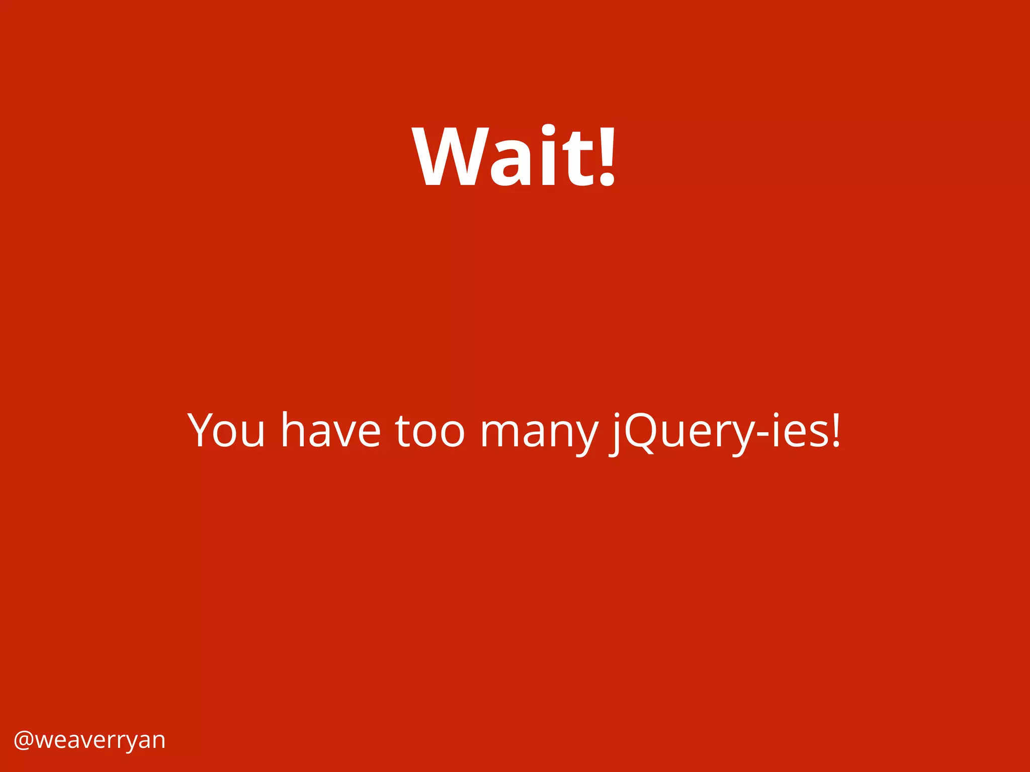 Wait!
@weaverryan
You have too many jQuery-ies!
 