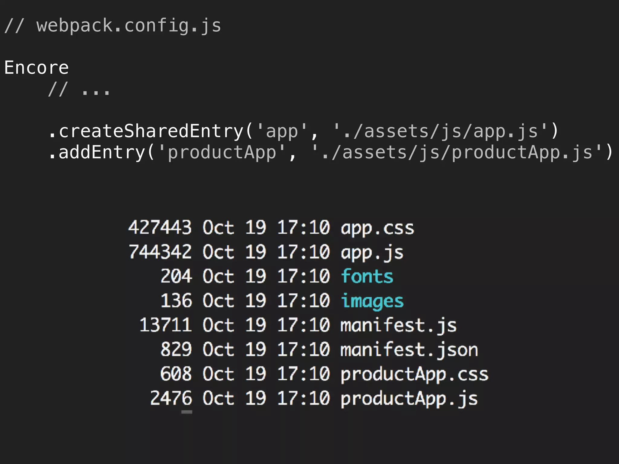 // webpack.config.js 
 
Encore 
// ... 
 
.createSharedEntry('app', './assets/js/app.js') 
.addEntry('productApp', './assets/js/productApp.js')
 