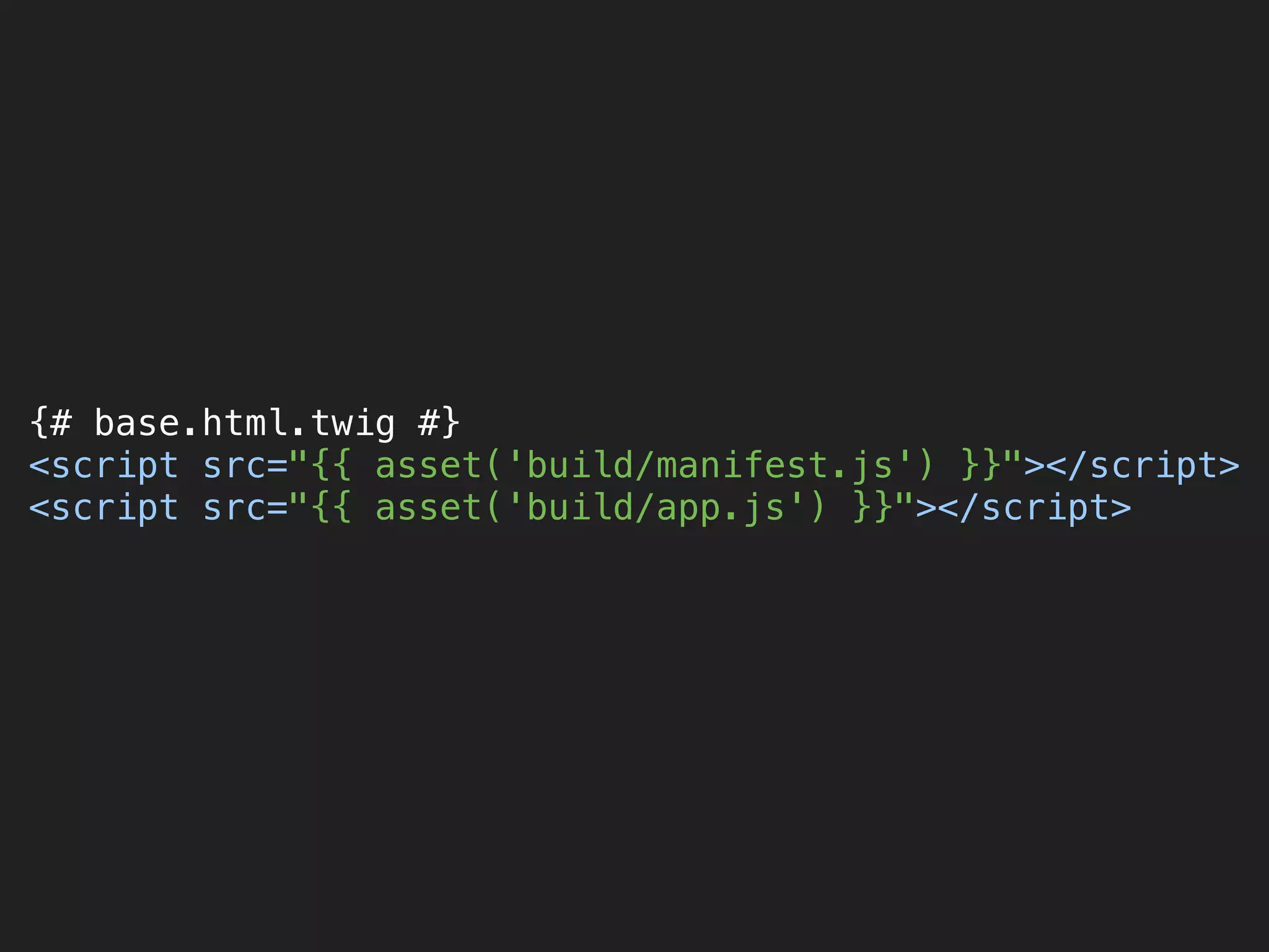 {# base.html.twig #} 
<script src="{{ asset('build/manifest.js') }}"></script> 
<script src="{{ asset('build/app.js') }}"></script>
 