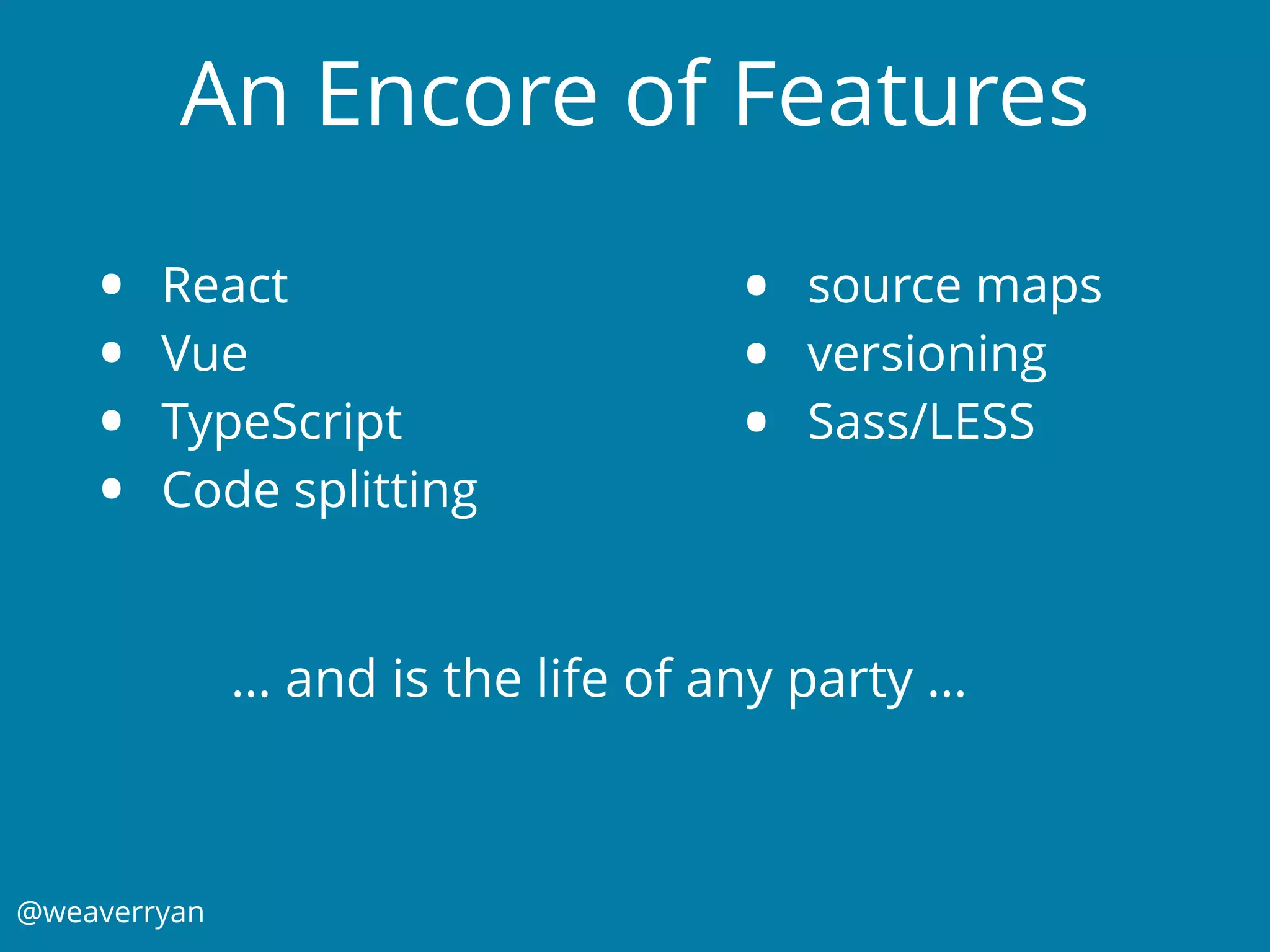 @weaverryan
• React
• Vue
• TypeScript
• Code splitting
• source maps
• versioning
• Sass/LESS
… and is the life of any party …
An Encore of Features
 