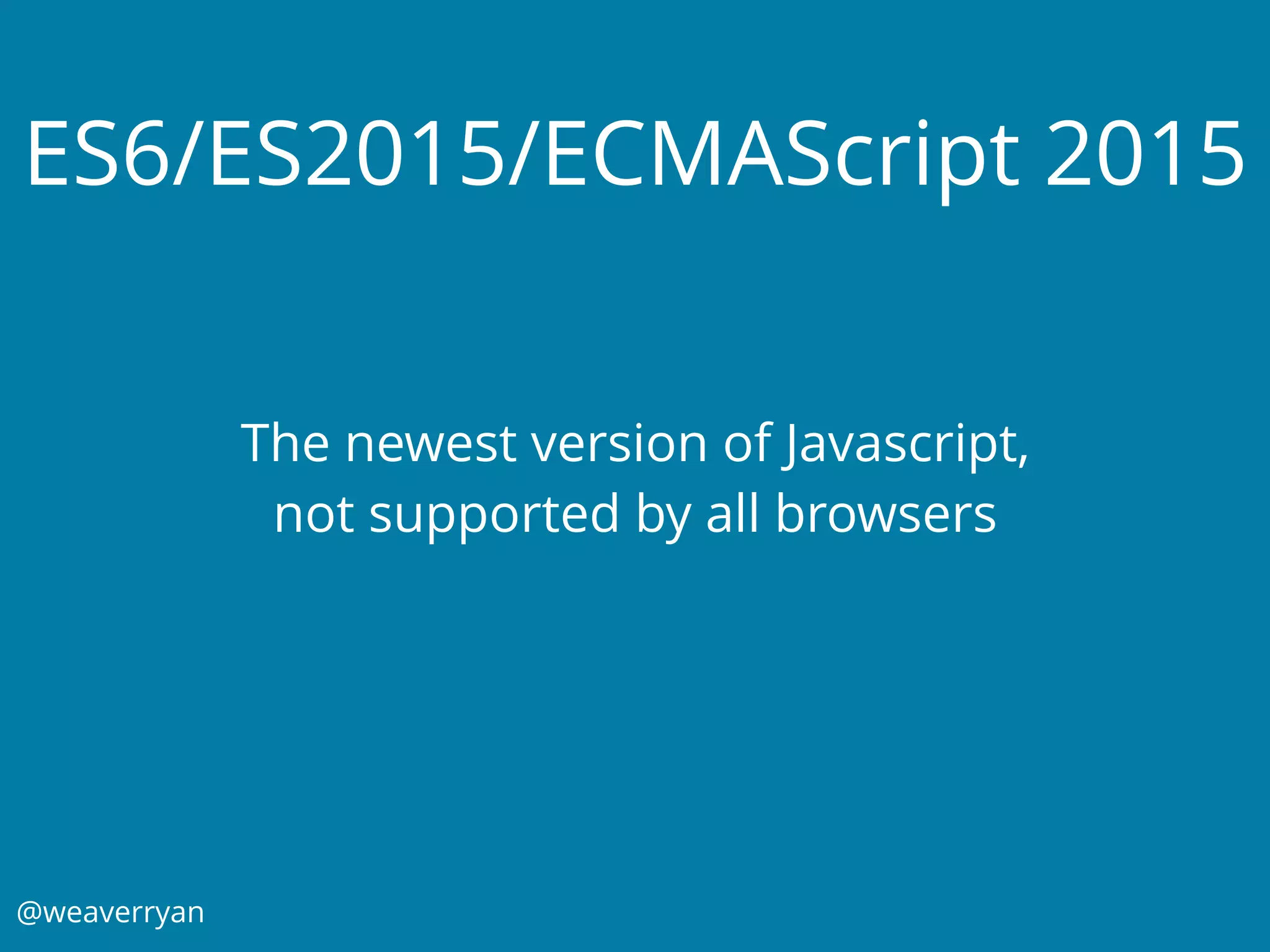 @weaverryan
ES6/ES2015/ECMAScript 2015
The newest version of Javascript,
not supported by all browsers
 